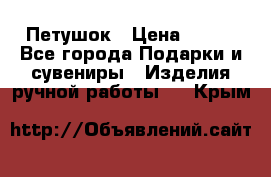 Петушок › Цена ­ 350 - Все города Подарки и сувениры » Изделия ручной работы   . Крым